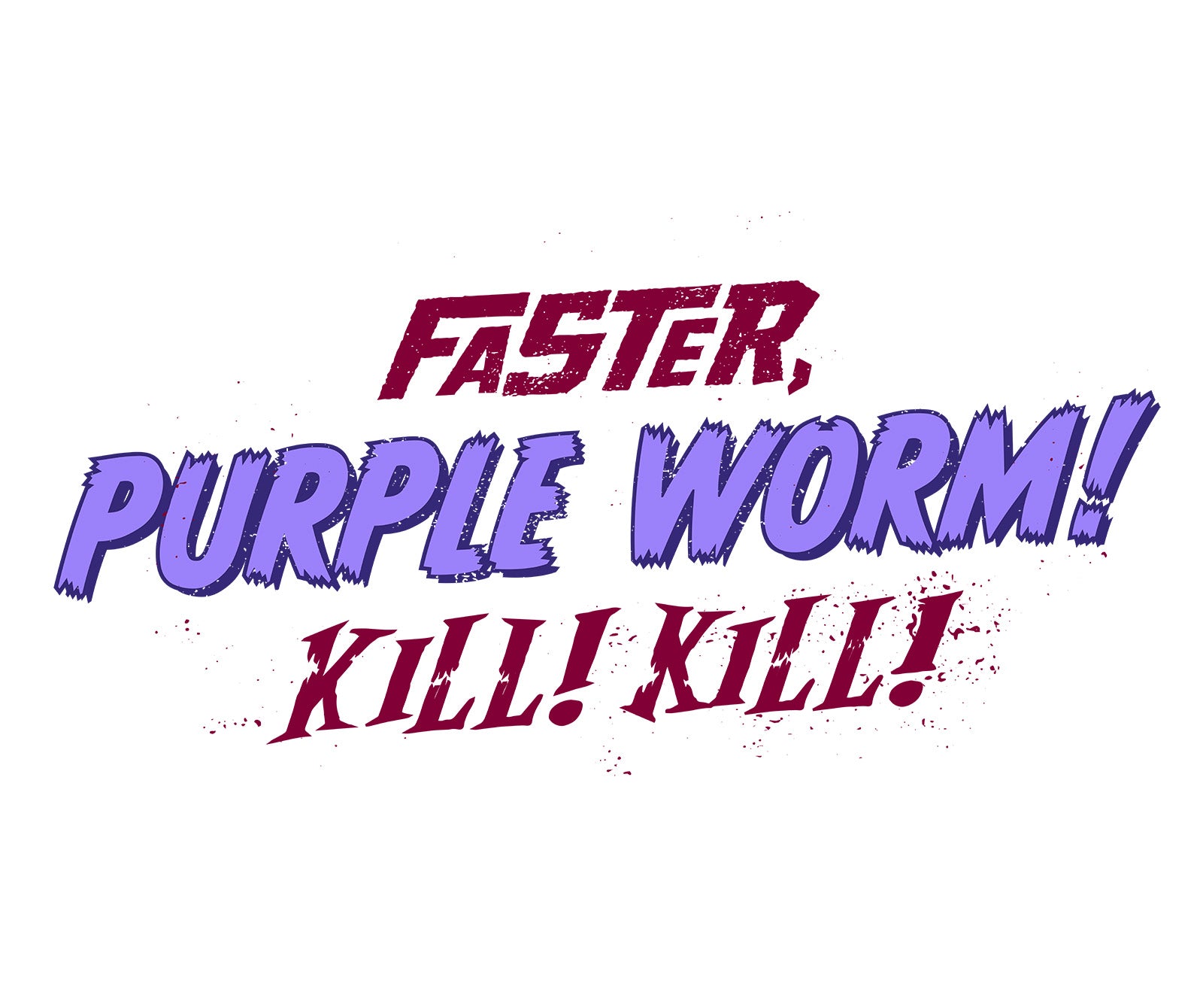 Faster, Purple Worm! Kill! Kill!
