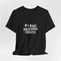 I Make Irrational Choices T-Shirt