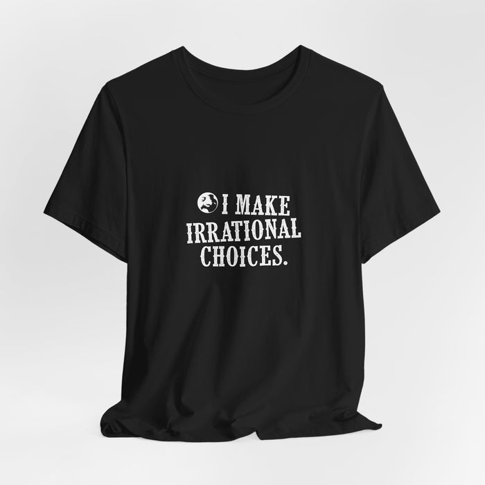 I Make Irrational Choices T-Shirt
